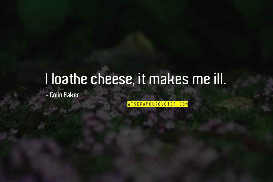 Loathe Quotes By Colin Baker: I loathe cheese, it makes me ill.