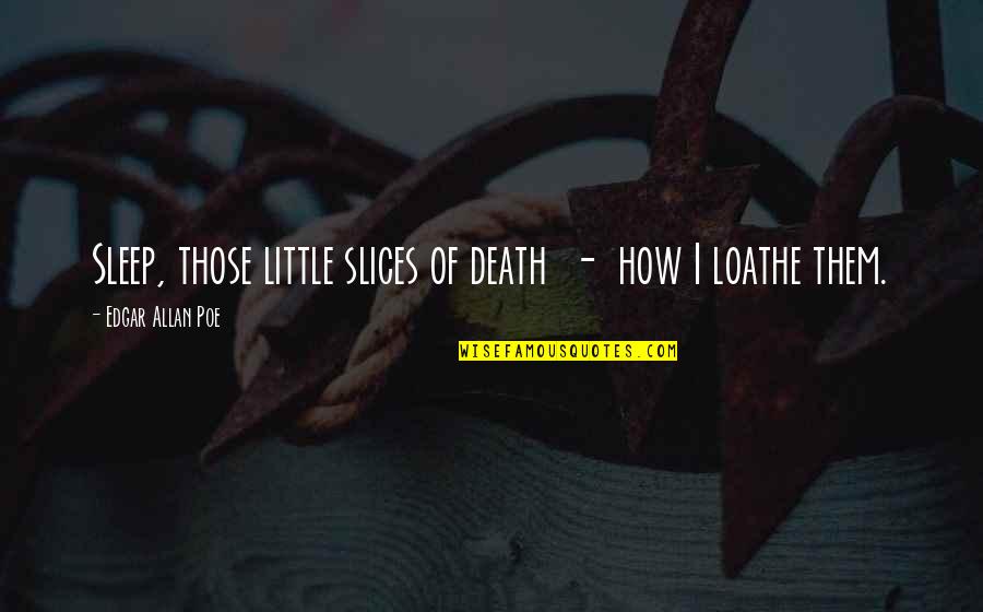 Loathe Quotes By Edgar Allan Poe: Sleep, those little slices of death - how