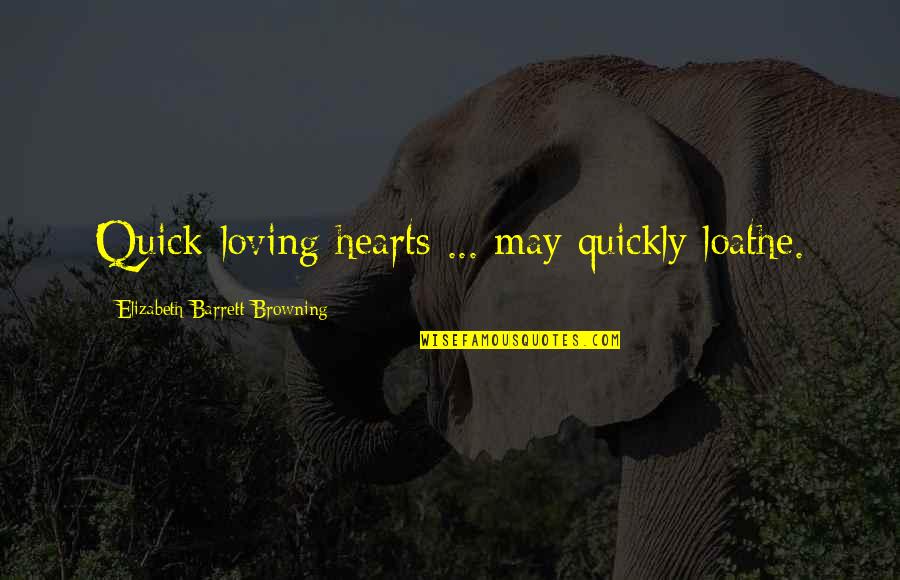 Loathe Quotes By Elizabeth Barrett Browning: Quick-loving hearts ... may quickly loathe.
