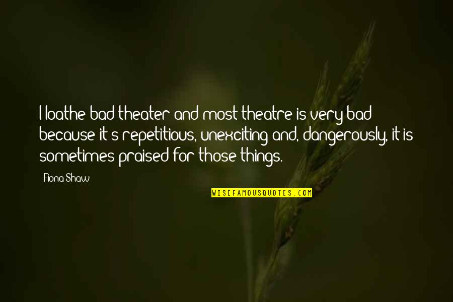 Loathe Quotes By Fiona Shaw: I loathe bad theater and most theatre is