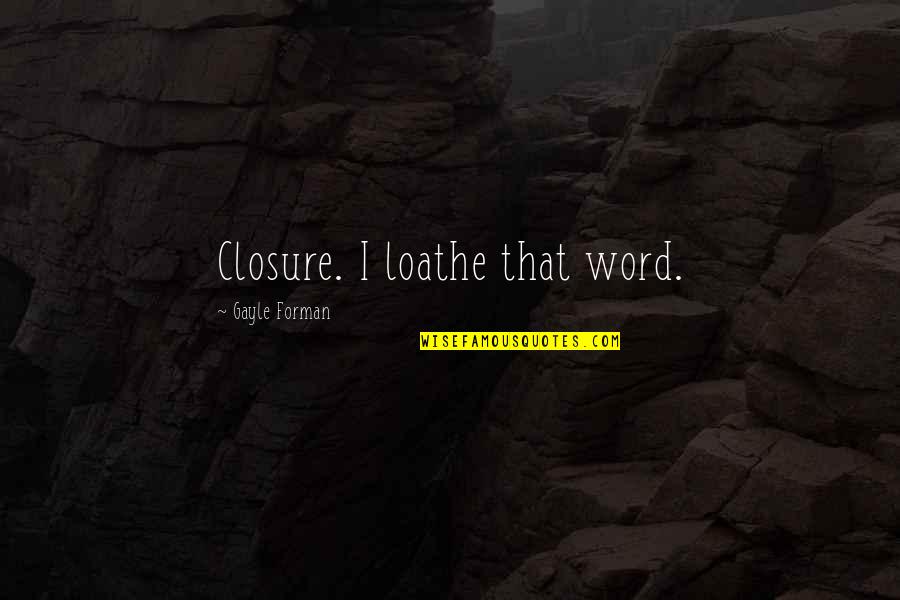 Loathe Quotes By Gayle Forman: Closure. I loathe that word.