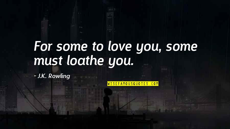 Loathe Quotes By J.K. Rowling: For some to love you, some must loathe