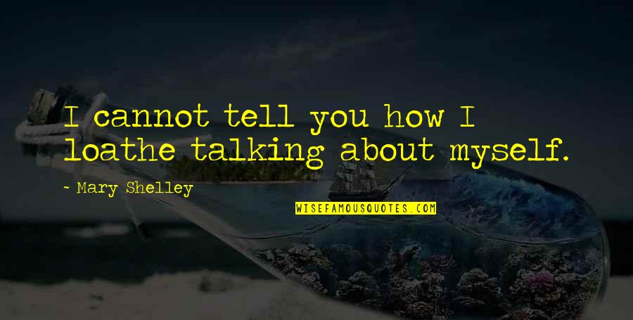 Loathe Quotes By Mary Shelley: I cannot tell you how I loathe talking