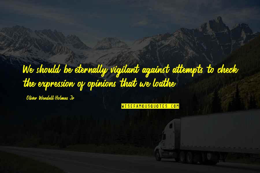 Loathe Quotes By Oliver Wendell Holmes Jr.: We should be eternally vigilant against attempts to