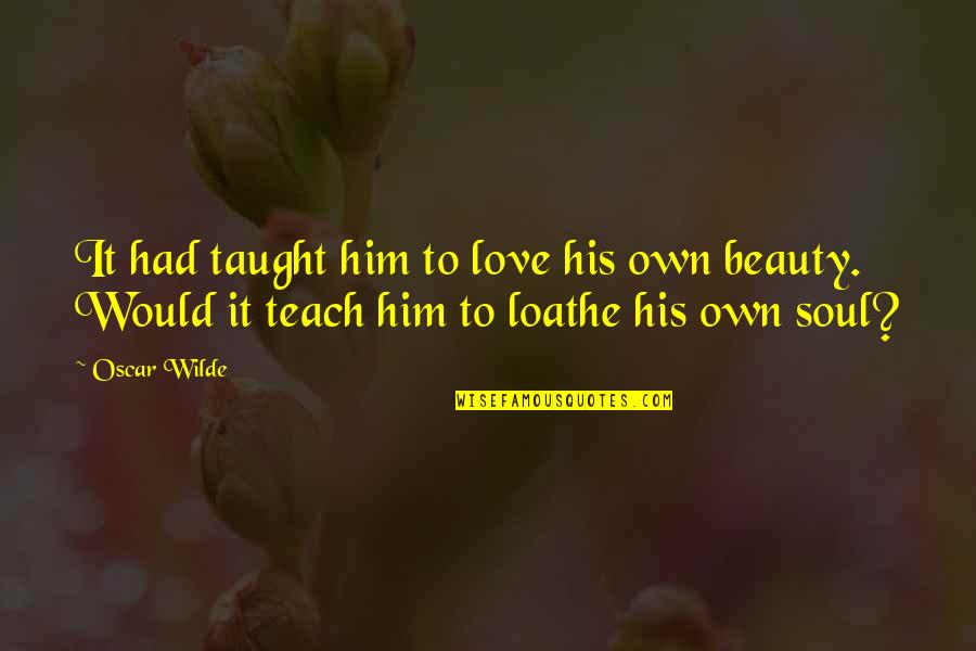 Loathe Quotes By Oscar Wilde: It had taught him to love his own
