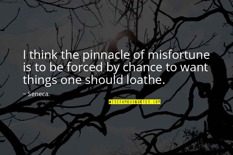 Loathe Quotes By Seneca.: I think the pinnacle of misfortune is to