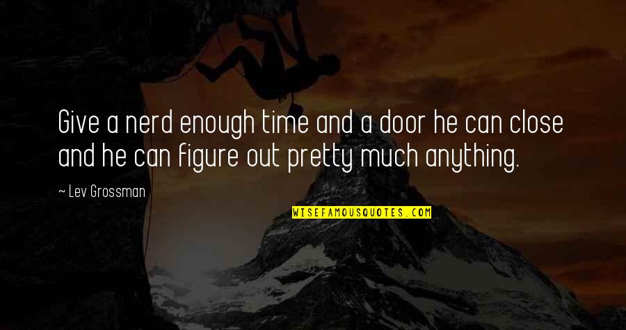 Loatheth Pronounce Quotes By Lev Grossman: Give a nerd enough time and a door Loatheth Pronounce Quotes By Lev Grossman: Give a nerd enough time and a door