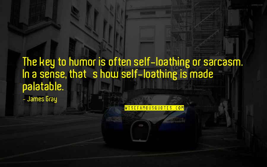 Loathing Quotes By James Gray: The key to humor is often self-loathing or Loathing Quotes By James Gray: The key to humor is often self-loathing or