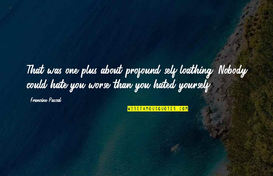 Loathing Self Quotes By Francine Pascal: That was one plus about profound self-loathing. Nobody Loathing Self Quotes By Francine Pascal: That was one plus about profound self-loathing. Nobody