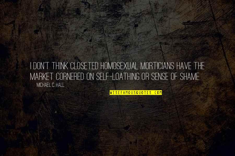 Loathing Self Quotes By Michael C. Hall: I don't think closeted homosexual morticians have the Loathing Self Quotes By Michael C. Hall: I don't think closeted homosexual morticians have the
