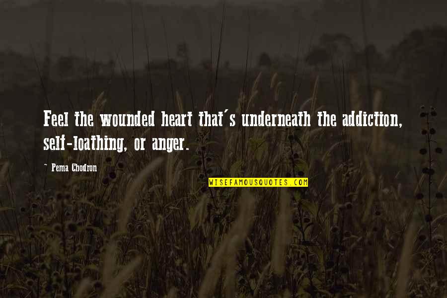 Loathing Self Quotes By Pema Chodron: Feel the wounded heart that's underneath the addiction,