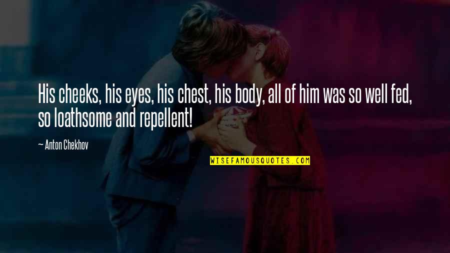 Loathsome Quotes By Anton Chekhov: His cheeks, his eyes, his chest, his body, Loathsome Quotes By Anton Chekhov: His cheeks, his eyes, his chest, his body,
