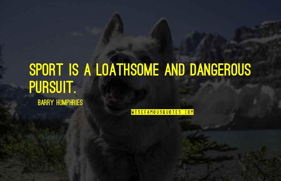 Loathsome Quotes By Barry Humphries: Sport is a loathsome and dangerous pursuit. Loathsome Quotes By Barry Humphries: Sport is a loathsome and dangerous pursuit.