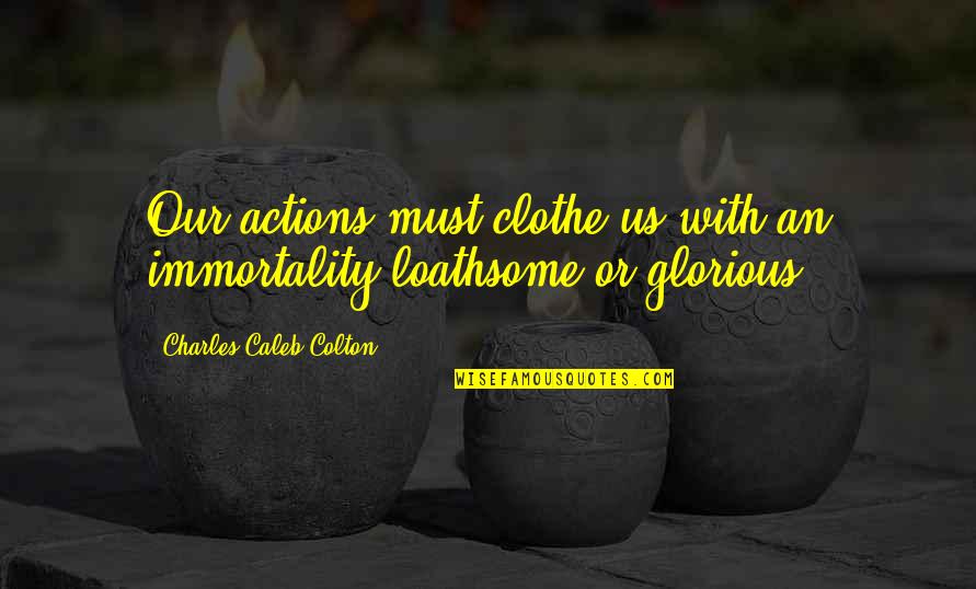 Loathsome Quotes By Charles Caleb Colton: Our actions must clothe us with an immortality Loathsome Quotes By Charles Caleb Colton: Our actions must clothe us with an immortality