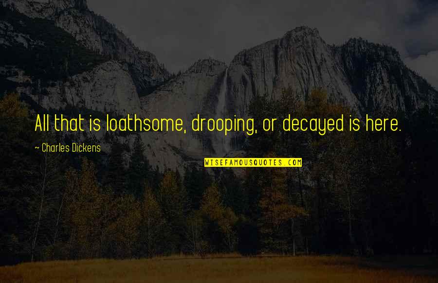 Loathsome Quotes By Charles Dickens: All that is loathsome, drooping, or decayed is Loathsome Quotes By Charles Dickens: All that is loathsome, drooping, or decayed is