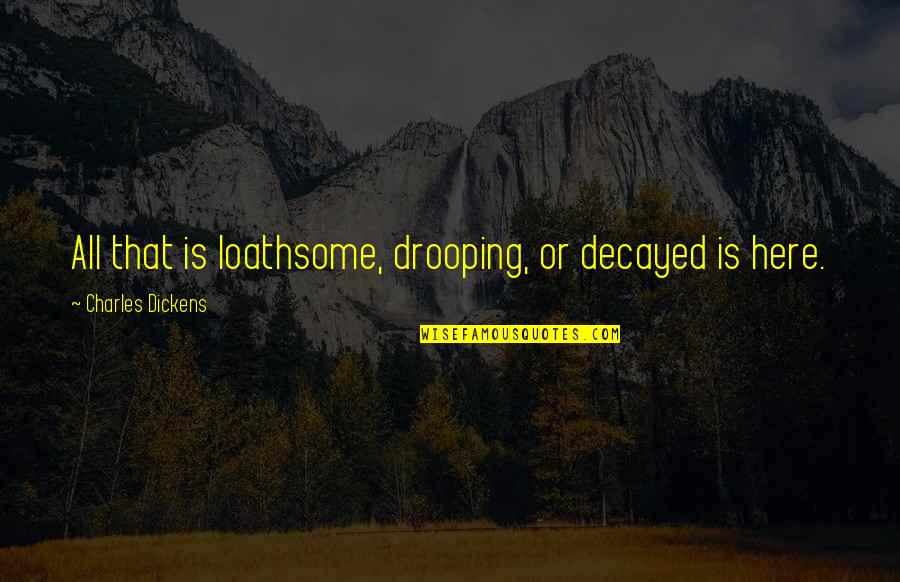 Loathsome Quotes By Charles Dickens: All that is loathsome, drooping, or decayed is