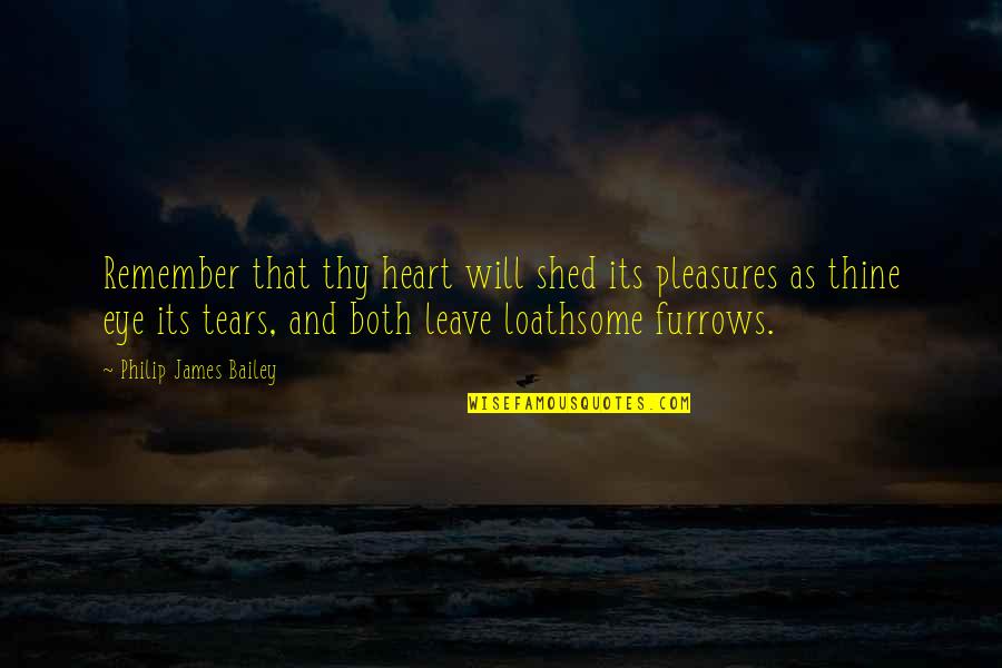 Loathsome Quotes By Philip James Bailey: Remember that thy heart will shed its pleasures