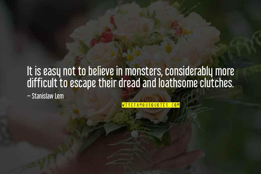 Loathsome Quotes By Stanislaw Lem: It is easy not to believe in monsters, Loathsome Quotes By Stanislaw Lem: It is easy not to believe in monsters,
