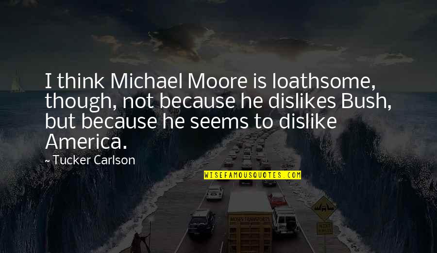 Loathsome Quotes By Tucker Carlson: I think Michael Moore is loathsome, though, not Loathsome Quotes By Tucker Carlson: I think Michael Moore is loathsome, though, not