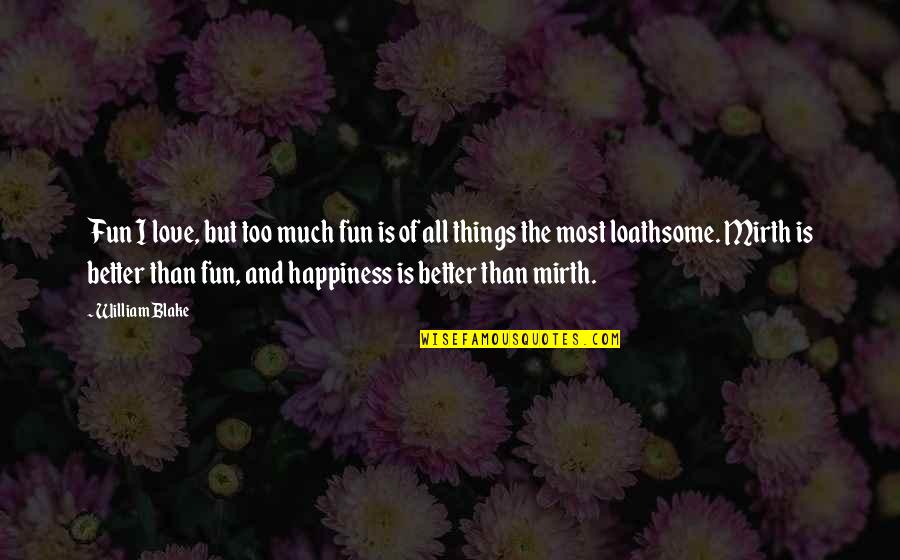 Loathsome Quotes By William Blake: Fun I love, but too much fun is Loathsome Quotes By William Blake: Fun I love, but too much fun is