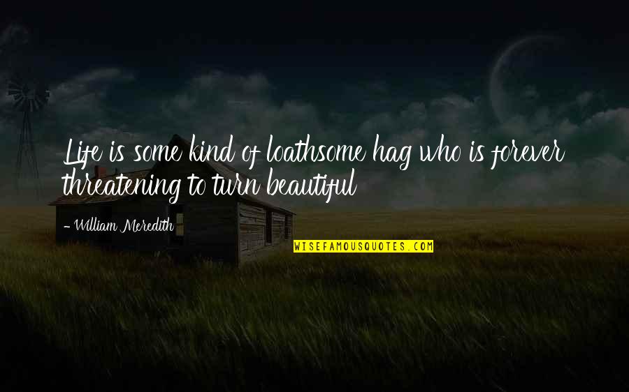 Loathsome Quotes By William Meredith: Life is some kind of loathsome hag who