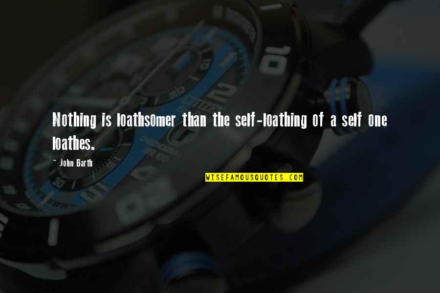 Loathsomer Quotes By John Barth: Nothing is loathsomer than the self-loathing of a