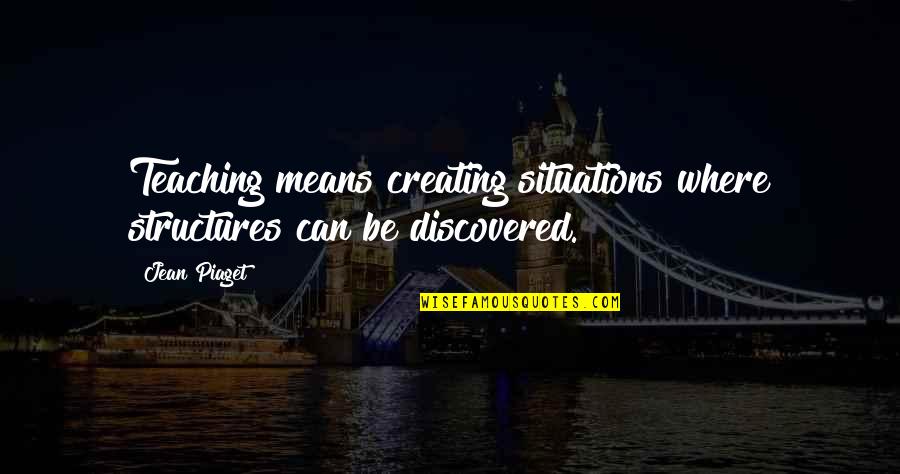 Lobacktraxoffer Quotes By Jean Piaget: Teaching means creating situations where structures can be