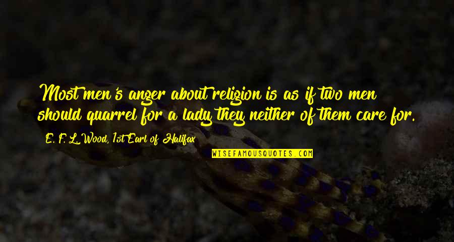 Lobbed Weapon Quotes By E. F. L. Wood, 1st Earl Of Halifax: Most men's anger about religion is as if