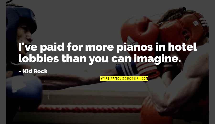 Lobbies Quotes By Kid Rock: I've paid for more pianos in hotel lobbies