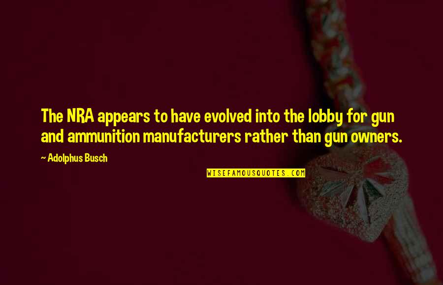 Lobby's Quotes By Adolphus Busch: The NRA appears to have evolved into the