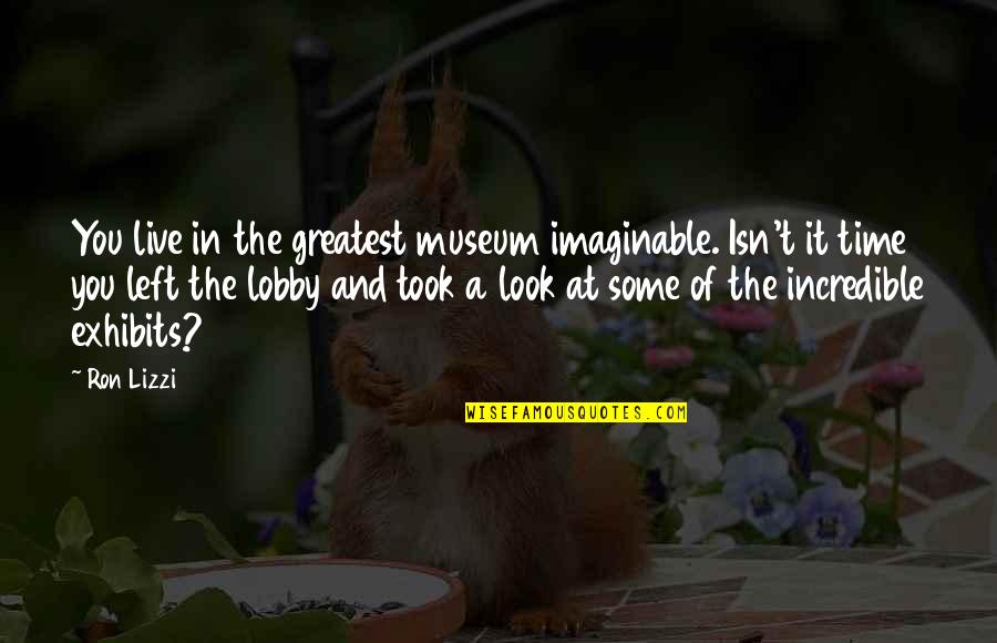 Lobby's Quotes By Ron Lizzi: You live in the greatest museum imaginable. Isn't