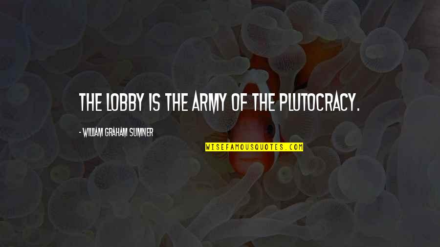 Lobby's Quotes By William Graham Sumner: The lobby is the army of the plutocracy.