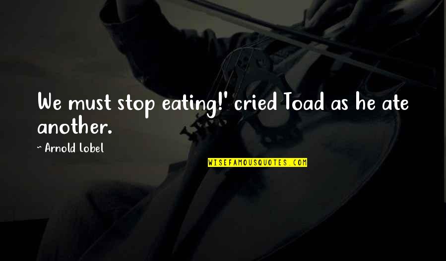 Lobel Quotes By Arnold Lobel: We must stop eating!' cried Toad as he