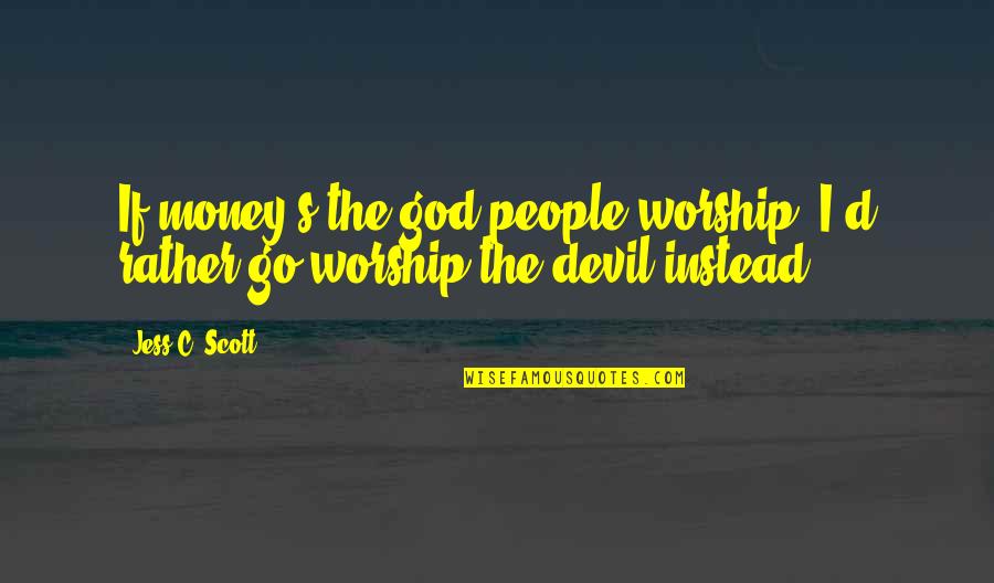 Lobello Quotes By Jess C. Scott: If money's the god people worship, I'd rather