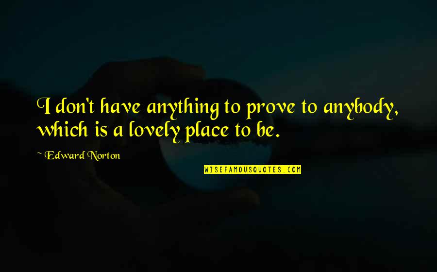 Lobellos Spaghetti Quotes By Edward Norton: I don't have anything to prove to anybody,