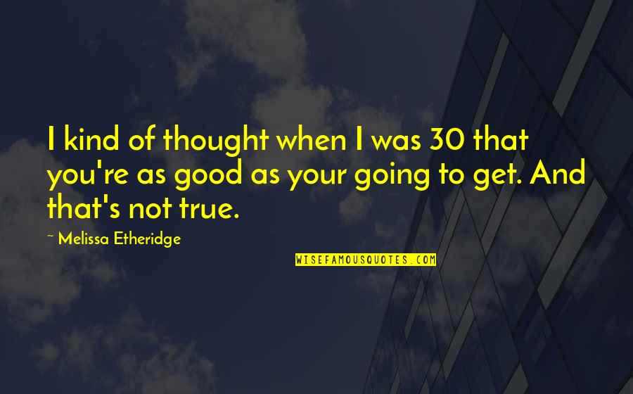 Lobellos Spaghetti Quotes By Melissa Etheridge: I kind of thought when I was 30