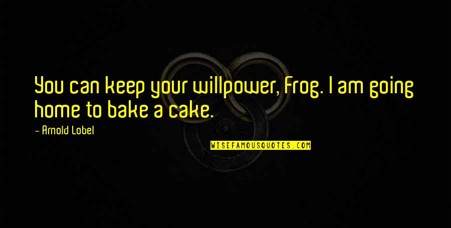 Lobel's Quotes By Arnold Lobel: You can keep your willpower, Frog. I am