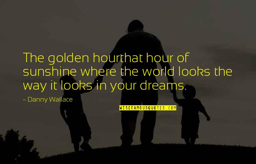 Lobenstein Lacc Quotes By Danny Wallace: The golden hourthat hour of sunshine where the Lobenstein Lacc Quotes By Danny Wallace: The golden hourthat hour of sunshine where the