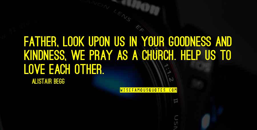 Lobera Ensenada Quotes By Alistair Begg: Father, look upon us in Your goodness and Lobera Ensenada Quotes By Alistair Begg: Father, look upon us in Your goodness and