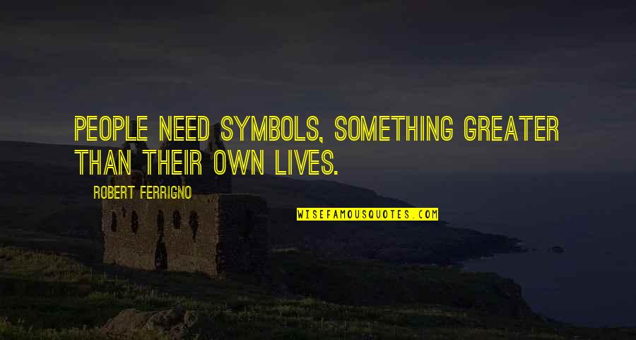 Lobey Hndkakan Quotes By Robert Ferrigno: People need symbols, something greater than their own Lobey Hndkakan Quotes By Robert Ferrigno: People need symbols, something greater than their own