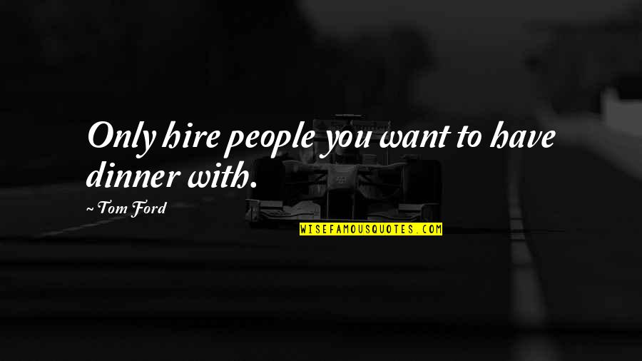 Lobkovitz Quotes By Tom Ford: Only hire people you want to have dinner
