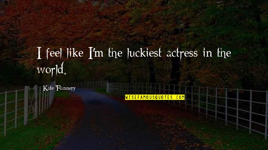 Loblollies Quotes By Kate Flannery: I feel like I'm the luckiest actress in Loblollies Quotes By Kate Flannery: I feel like I'm the luckiest actress in