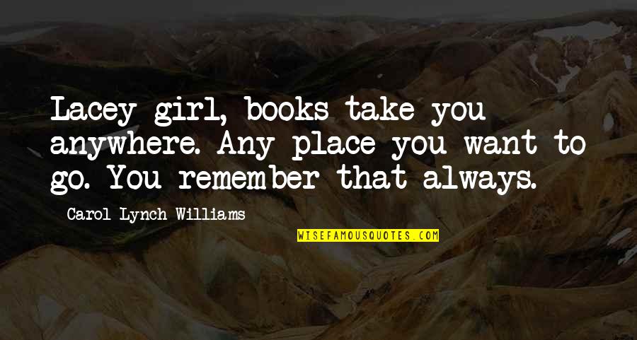Lobmaier Quotes By Carol Lynch Williams: Lacey-girl, books take you anywhere. Any place you Lobmaier Quotes By Carol Lynch Williams: Lacey-girl, books take you anywhere. Any place you