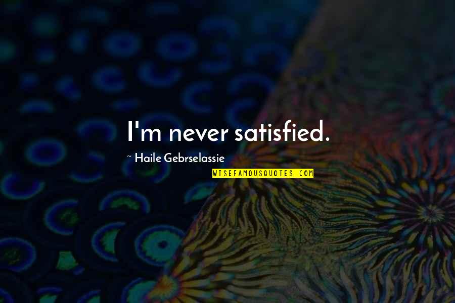Lobotalow Quotes By Haile Gebrselassie: I'm never satisfied.