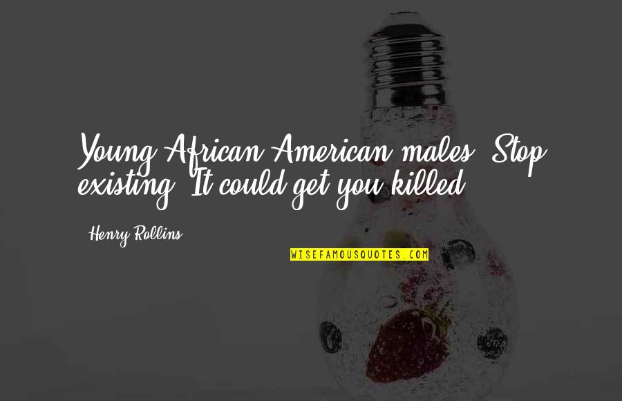 Lobsang's Quotes By Henry Rollins: Young African-American males: Stop existing. It could get