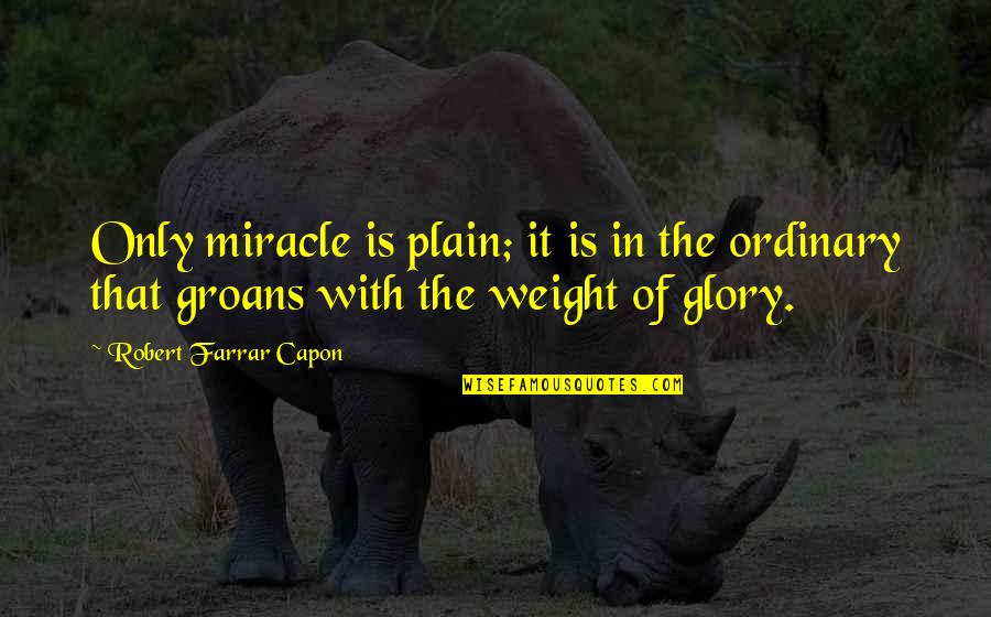 Lobsteins Quotes By Robert Farrar Capon: Only miracle is plain; it is in the Lobsteins Quotes By Robert Farrar Capon: Only miracle is plain; it is in the