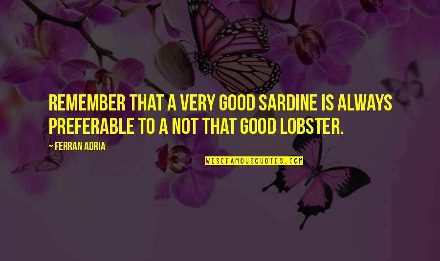 Lobster Quotes By Ferran Adria: Remember that a very good sardine is always