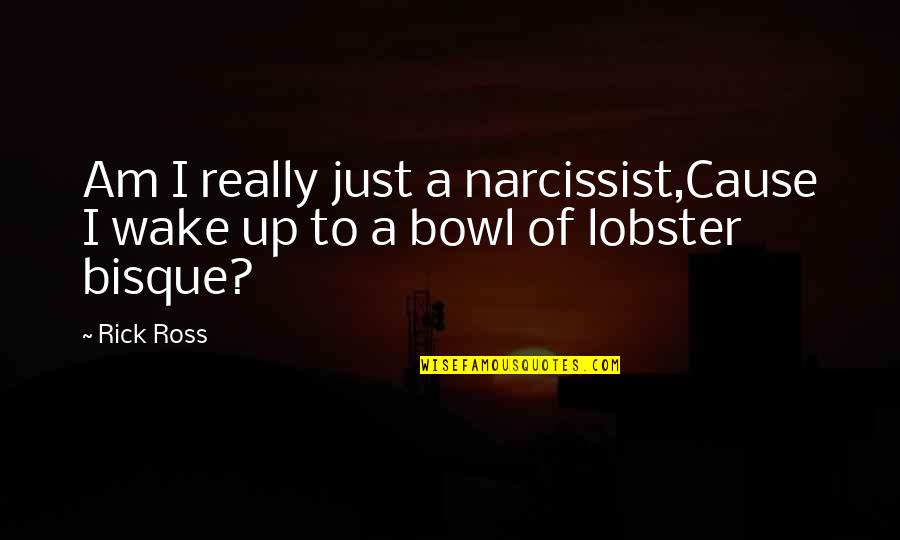 Lobster Quotes By Rick Ross: Am I really just a narcissist,Cause I wake