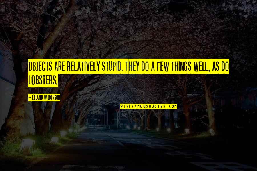 Lobsters Quotes By Leland Wilkinson: Objects are relatively stupid. They do a few Lobsters Quotes By Leland Wilkinson: Objects are relatively stupid. They do a few