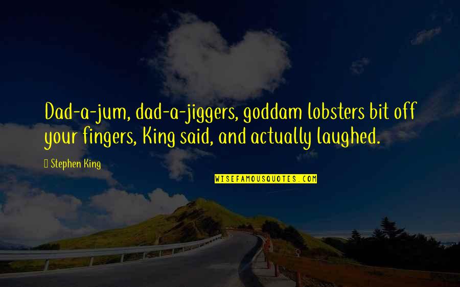 Lobsters Quotes By Stephen King: Dad-a-jum, dad-a-jiggers, goddam lobsters bit off your fingers,